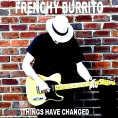 Things Have Changed - Single by Frenchy Burrito album reviews, ratings, credits