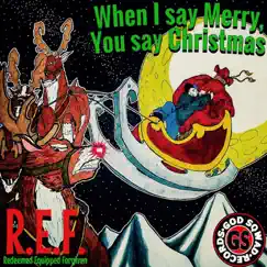 When I Say Merry, You Say Christmas - EP by R.E.F. album reviews, ratings, credits