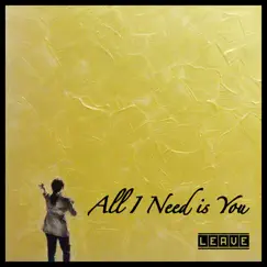 All I Need Is You - Single by Leave album reviews, ratings, credits