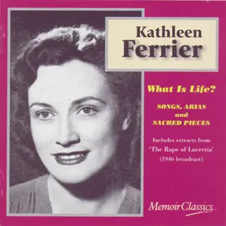 What Is Life? Songs, Arias And Sacred Pieces From Purcell, Handel, Pergolesi, J.S. Bach, Gluck, Mendelssohn And Britten by Kathleen Ferrier album download