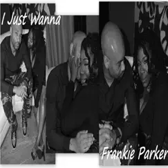 I Just Wanna - Single by Frankie Parker album reviews, ratings, credits