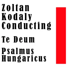 Zoltan Kodaly Conducting: Te Deum / Psalmus Hungaricus by The Hungarian Concert Orchestra, Budapest Chorus & Zoltán Kodály album reviews, ratings, credits