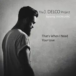 That's When I Need Your Love (feat. Jason Lang) - Single by J. Delco Project album reviews, ratings, credits