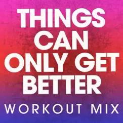 Things Can Only Get Better (Workout Mix) - Single by Power Music Workout album reviews, ratings, credits