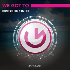 We Got To - Single by Francesco Diaz & Jay Frog album reviews, ratings, credits