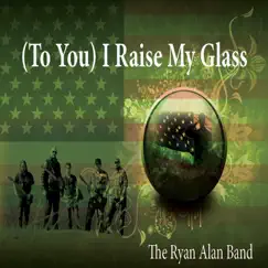 (To You) I Raise My Glass - Single by The Ryan Alan Band album reviews, ratings, credits