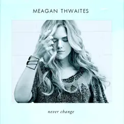 Never Change - EP by Meagan Thwaites album reviews, ratings, credits