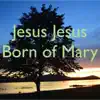 Jesus Jesus, Born of Mary - Single album lyrics, reviews, download