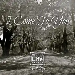 I Come to You - Single by Word of Life Church Worship album reviews, ratings, credits