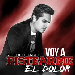 Voy a Pistearme el Dolor - Single by Régulo Caro album reviews, ratings, credits