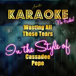 Wasting All These Tears (In the Style of Cassadee Pope) [Karaoke Version] Song Lyrics