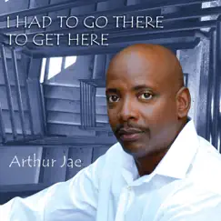I Had to Go There to Get Here by Arthur Jae album reviews, ratings, credits
