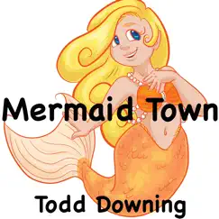 Mermaid Town - Single by Todd Downing album reviews, ratings, credits