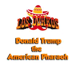 Donald Trump the American Pharaoh (feat. Conrad Askland) - Single by Los Dorkos album reviews, ratings, credits