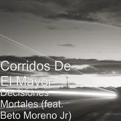 Decisiones Mortales (feat. Beto Moreno Jr) - Single by Corridos de el Mayor album reviews, ratings, credits