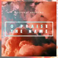 O Praise the Name - Single by Geoffrey Andrews album reviews, ratings, credits