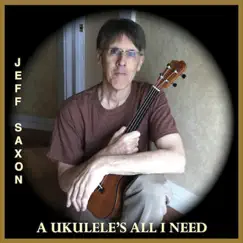 A Ukulele's All I Need - Single by Jeff Saxon album reviews, ratings, credits