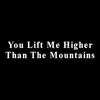 You Lift Me Higher Than the Mountains - Single album lyrics, reviews, download