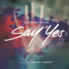 Say Yes (feat. Antwaun Cooks) - Single by Gregory Byrd album reviews, ratings, credits