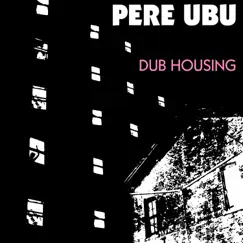 Dub Housing by Pere Ubu album reviews, ratings, credits