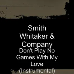 Don't Play No Games With My Love (Instrumental) - Single by Smith Whitaker & Company album reviews, ratings, credits