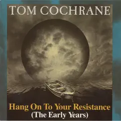 Hang On To Your Resistance (The Early Years) by Tom Cochrane album reviews, ratings, credits