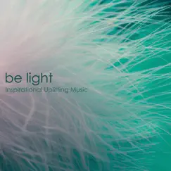 Be Light - Inspirational Uplifting Music & Inspiring Emotional Songs for Happiness and Deep Joy by Soothing Motion album reviews, ratings, credits