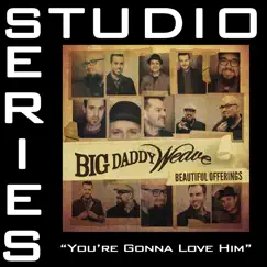 You're Gonna Love Him (Studio Series Performance Track) - - EP by Big Daddy Weave album reviews, ratings, credits