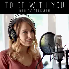 To Be With You - Single by Bailey Pelkman album reviews, ratings, credits